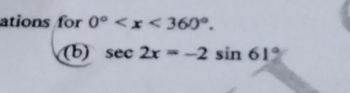 ations for 0° . 
(b) sec 2x=-2sin 61°