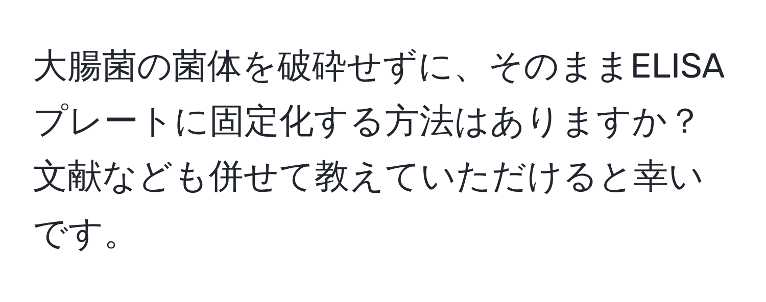 大腸菌の菌体を破砕せずに、そのままELISAプレートに固定化する方法はありますか？文献なども併せて教えていただけると幸いです。