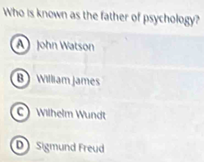 Who is known as the father of psychology?
A John Watson
B William James
C) Wilhelm Wundt
D Sigmund Freud