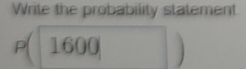 Write the probability statement
P(1600,
^circ 