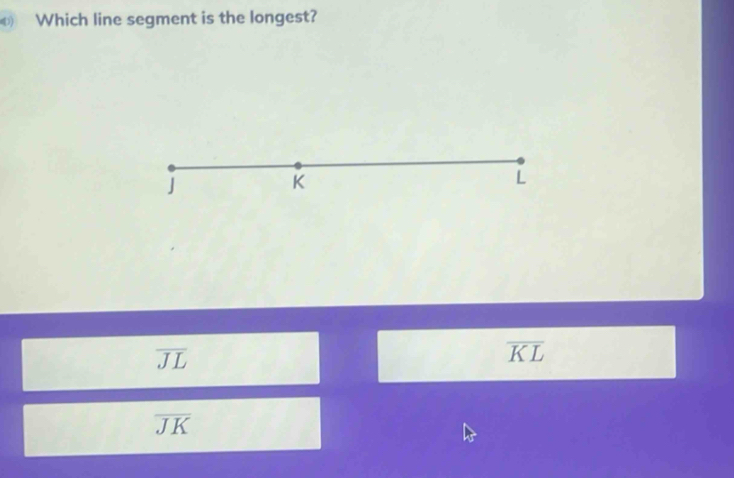 Which line segment is the longest?
J
K
L
overline JL
overline KL
overline JK