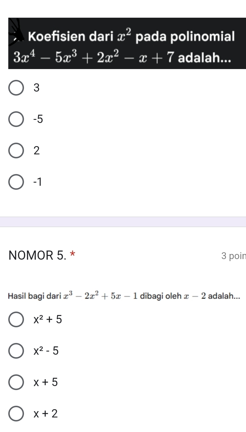 Koefisien dari x^2 pada polinomial
3x^4-5x^3+2x^2-x+7 adalah...
3
-5
2
-1
NOMOR 5. * 3 poin
Hasil bagi dari x^3-2x^2+5x-1 dibagi oleh x-2 adalah...
x^2+5
x^2-5
x+5
x+2