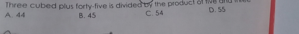 Three cubed plus forty-five is divided by the product of five and ih
A. 44 B. 45 C. 54 D. 55