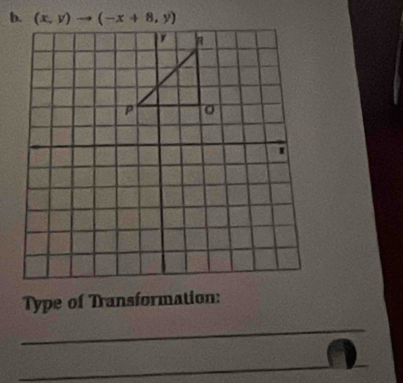 (x,y)to (-x+8,y)
Type of Transformation: 
_ 
_