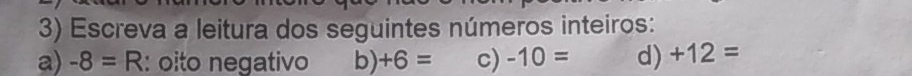 Escreva a leitura dos seguintes números inteiros: 
a) -8=R : oito negativo b) +6= c) -10= d) +12=