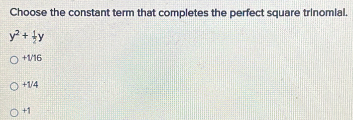 Choose the constant term that completes the perfect square trinomial.
y^2+ 1/2 y
+1/16
+1/4
+1