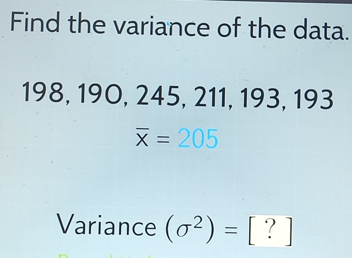 Find the variance of the data.
198, 190, 245, 211, 193, 193
overline x=205
Variance (sigma^2)=[?]