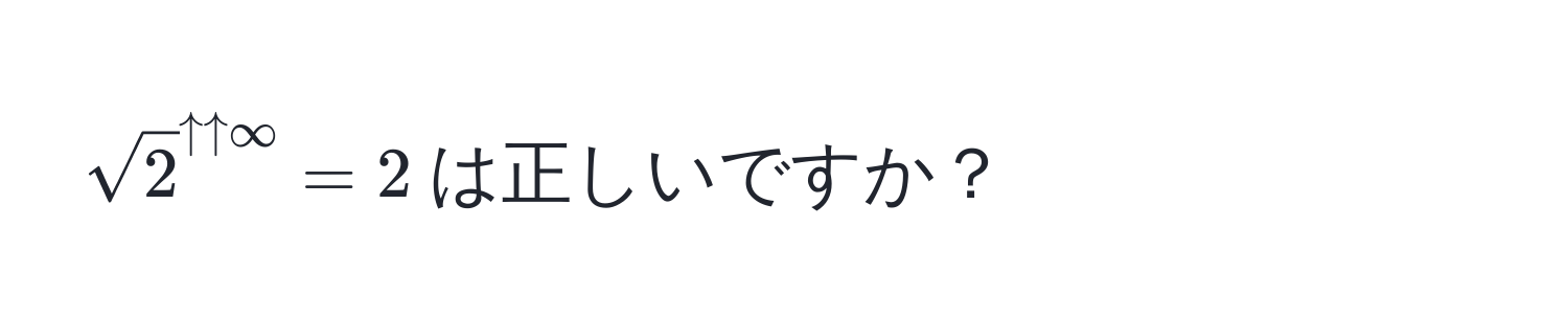 $sqrt2^(uparrow uparrow ∈fty) = 2$は正しいですか？