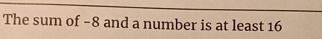 The sum of −8 and a number is at least 16