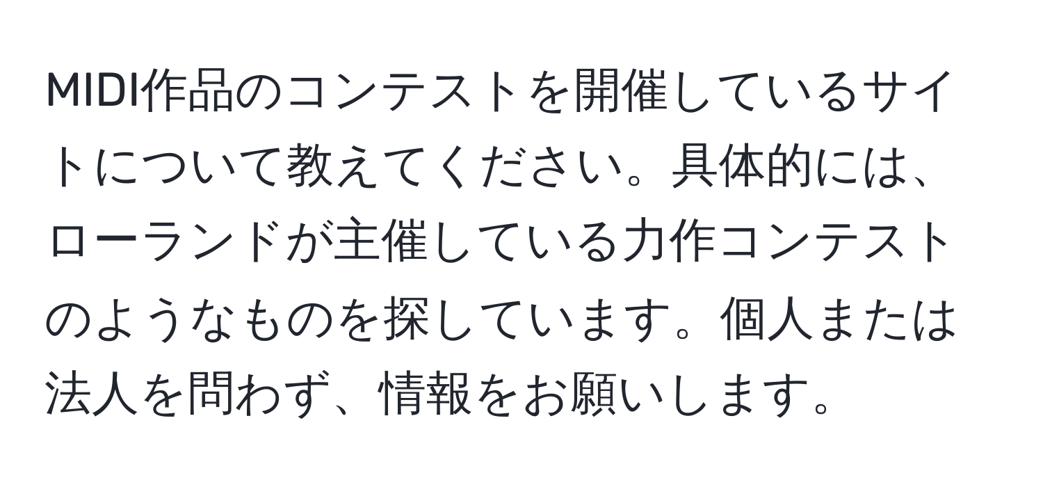 MIDI作品のコンテストを開催しているサイトについて教えてください。具体的には、ローランドが主催している力作コンテストのようなものを探しています。個人または法人を問わず、情報をお願いします。