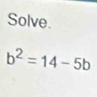 Solve.
b^2=14-5b