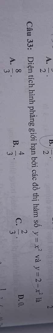 A. frac 2· overline 2^((·) 
2
Câu 33: Diện tích hình phẳng giới hạn bởi các đồ thị hàm số y=x^2) và y=2-x^2 là
D. 0.
B.
A.  8/3 .  4/3 .
C.  2/3 . 
1