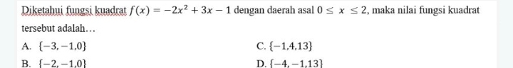 Diketahui fungsi kuadrat f(x)=-2x^2+3x-1 dengan daerah asal 0≤ x≤ 2 , maka nilai fungsi kuadrat
tersebut adalah…
A.  -3,-1,0 C.  -1,4,13
B.  -2,-1.0 D.  -4.-1.13