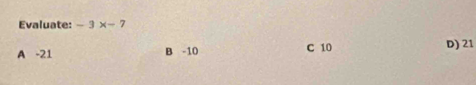 Evaluate: -3x-7
A -21 B -10 C 10 D) 21