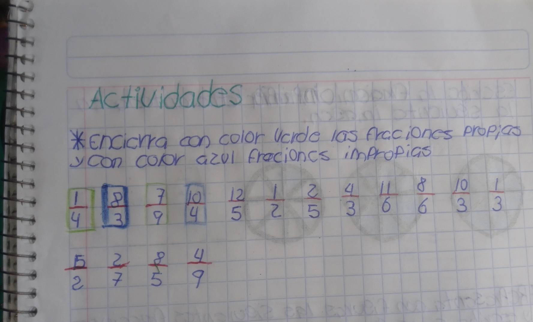 Actividades 
*encicrra con color vcroe las fraciones propias 
yoan Cor azol frocioncs impropias
 1/4  8  7/9  1o 12  1/2  7
t_2
y<2</tex>
3
4 5
D  4/3   11/6  8/6  1
 10/3  1/3 
 5/2  2/7  8/5  4/9 