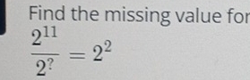 Find the missing value for
 2^(11)/2^? =2^2