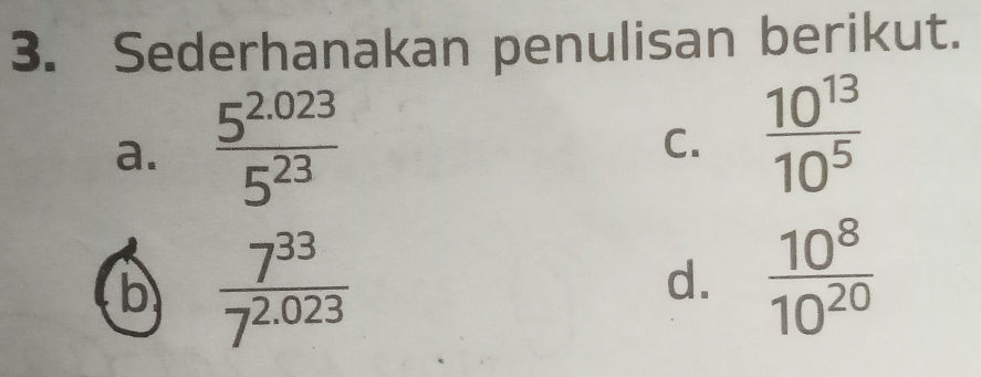 Sederhanakan penulisan berikut.
a.  (5^(2.023))/5^(23) 
C.  10^(13)/10^5 
b  7^(33)/7^(2.023) 
d.  10^8/10^(20) 