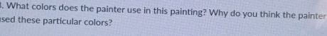 What colors does the painter use in this painting? Why do you think the painter 
sed these particular colors?