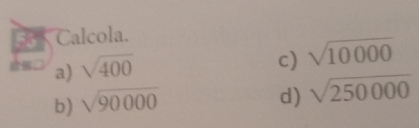 Calcola.
a) sqrt(400)
c) sqrt(10000)
b) sqrt(90000)
d) sqrt(250000)