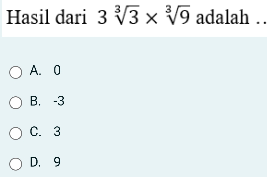 Hasil dari 3sqrt[3](3)* sqrt[3](9) adalah . .
A. 0
B. -3
C. 3
D. 9