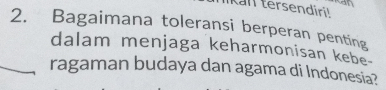 Kan 
Kan tersendiri! 
2. Bagaimana toleransi berperan penting 
dalam menjaga keharmonisan kebe- 
ragaman budaya dan agama di Indonesia?