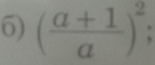 ( (a+1)/a )^2;