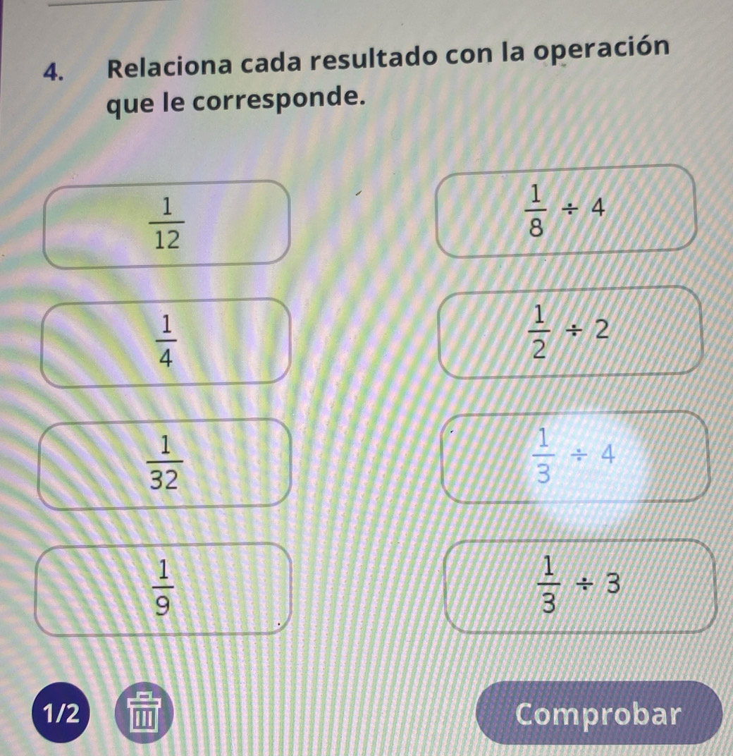 Relaciona cada resultado con la operación 
que le corresponde.
 1/12 
 1/8 / 4
 1/4 
 1/2 / 2
 1/32 
 1/3 / 4
 1/9 
 1/3 / 3
1/2 Comprobar