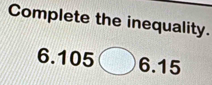 Complete the inequality.
6. 105 6.15