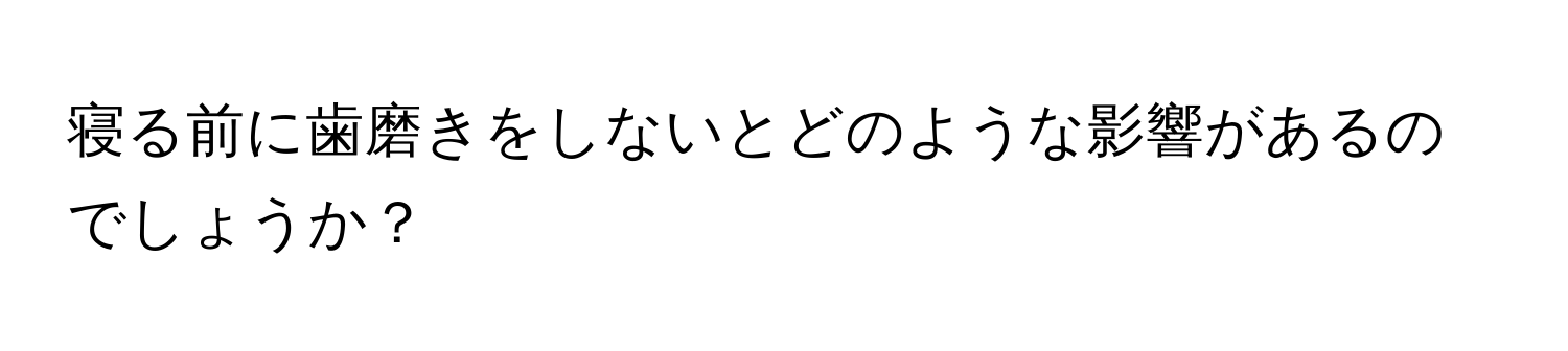 寝る前に歯磨きをしないとどのような影響があるのでしょうか？