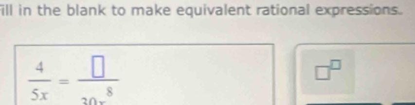 ill in the blank to make equivalent rational expressions.
 4/5x = □ /30x^8 
□^(□)