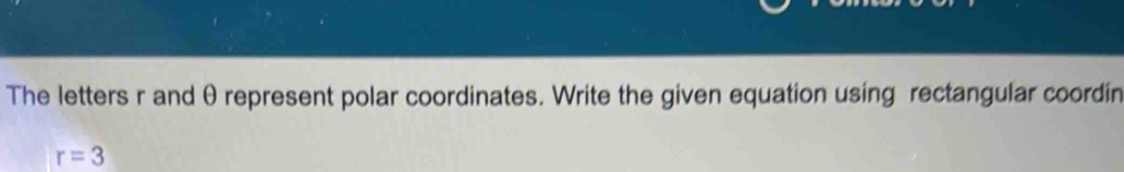 The letters r and θ represent polar coordinates. Write the given equation using rectangular coordin
r=3