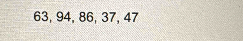 63, 94, 86, 37, 47