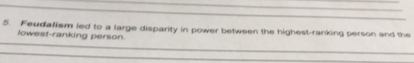 Feudalism led to a large disparity in power between the highest-ranking person and the 
_ 
lowest-ranking person. 
_