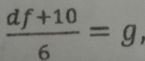  (df+10)/6 =g