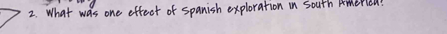 What was one effect of spanish exploration in south Americu?