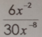  (6x^(-2))/30x^(-8) 