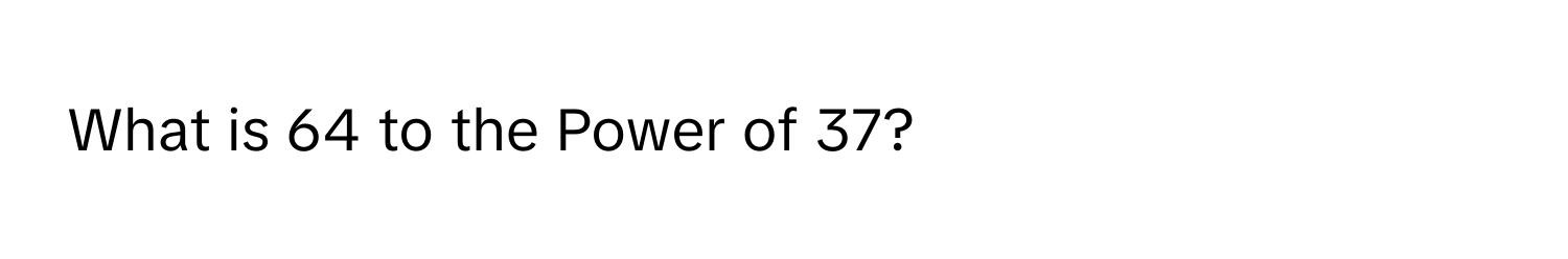 What is 64 to the Power of 37?