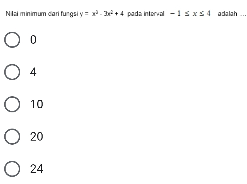 Nilai minimum dari fungsi y=x^3-3x^2+4 pada interval -1≤ x≤ 4 adalah_
0
4
10
20
24