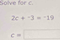 Solve for c.
2c+^-3=^-19
c=□