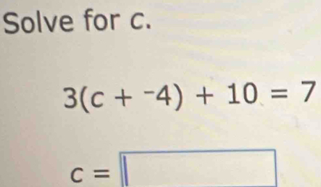 Solve for c.
3(c+^-4)+10=7
c=□