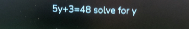 5y+3=48 solve for y