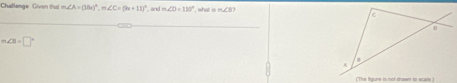 Challenge Given that m∠ A=(18x)^circ , m∠ C=(9x+11)^circ  , and m∠ D=110° , what is m∠ B 7
m∠ B=□°