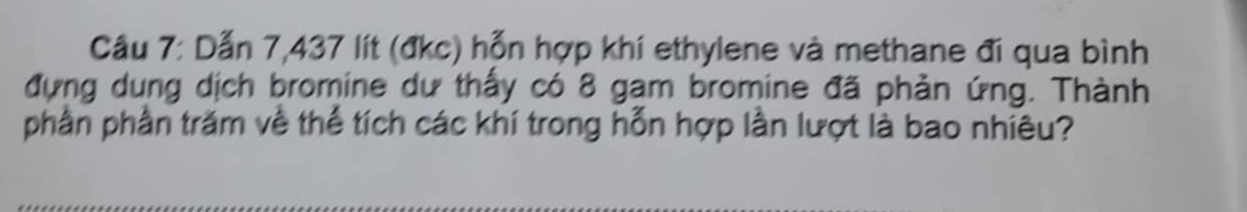 Dẫn 7,437 lít (đkc) hỗn hợp khí ethylene và methane đi qua bình 
đựng dung dịch bromine dự thấy có 8 gạm bromine đã phản ứng. Thành 
phần phần trăm về thể tích các khí trong hỗn hợp lần lượt là bao nhiêu?