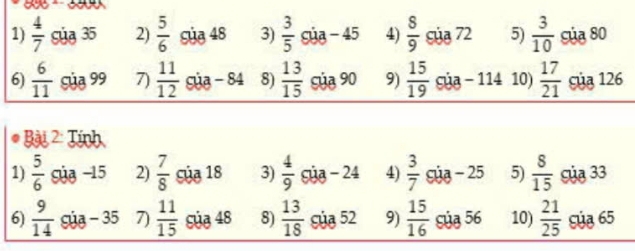 1)  4/7  Sủa 35 2)  5/6  Sủa 48 3)  3/5  Súa - 45 4)  8/9  của 72 5)  3/10  Súa 80
6)  6/11  Sủa 99 7)  11/12  Sủa - 84 8)  13/15  Sủa 90 9)  15/19  Sủa - 114 10)  17/21  của 126
* ài 2: Tính
1)  5/6  Súa -15 2)  7/8  Sủa 18 3)  4/9  Sủa - 24 4)  3/7  Súa - 25 5)  8/15  Sủa 33
6)  9/14  Súa - 35 7)  11/15  Sủa 48 8)  13/18  Sủa 52 9)  15/16  Súa 56 10)  21/25  Sủa 65