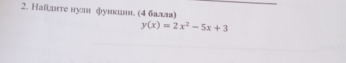 Найднте нулн функиии. (4 балла)
y(x)=2x^2-5x+3