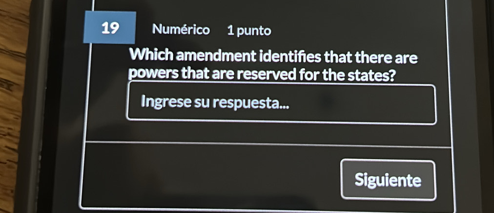 Numérico 1 punto 
Which amendment identifies that there are 
powers that are reserved for the states? 
Ingrese su respuesta... 
Siguiente