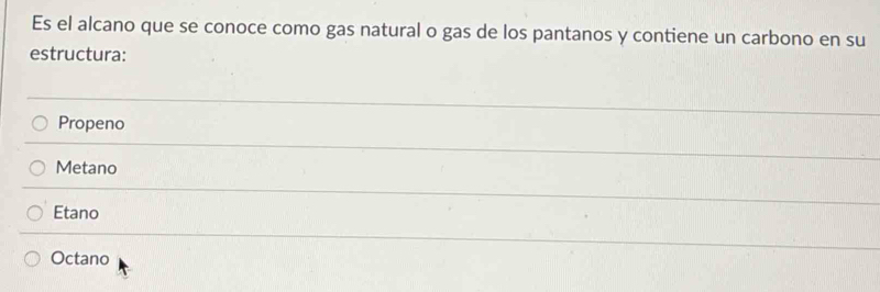 Es el alcano que se conoce como gas natural o gas de los pantanos y contiene un carbono en su
estructura:
Propeno
Metano
Etano
Octano