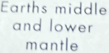 Earths middle 
and lower 
mantle