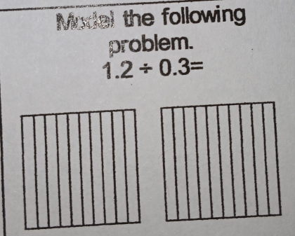 Madel the following 
problem.
1.2/ 0.3=