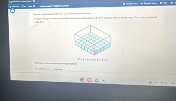 Mathematics Progress Check 
Type the conect answer in the box. Use numbers trotead of words 
The rgte rectangular prom shown ia filled with one tayer of und cubes. It can i a intal of 3 tayers of uni cubes. Each cube represents
1 cube lbot
V= xvee =3 V=a* a
What is the votume of the right reclangule pem? 
The votume (s overline □  
* 20 pém A m